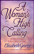 A Woman's High Calling: 10 Essentials for Godly Living