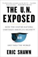 The U.N. Exposed: How the United Nations Sabotages America's Security and Fails the World