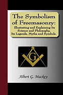 The Symbolism of Freemasonry [Electronic Resource]: Illustrating and Explaining Its Science and Philosophy, Its Legends, Myths, and Symbols