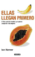Ellas Llegan Primero: El Libro Para Los Hombres Que Quieren Complacer a Las Mujeres