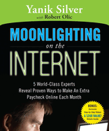 Moonlighting on the Internet: 5 World-Class Experts Reveal Proven Ways to Make an Extra Paycheck Online Each Month