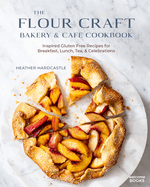 flour craft bakery and cafe cookbook inspired gluten free recipes for break