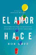 El Amor Hace: Descubre Una Vida Secretamente Increible En Un Mundo Ordinario