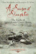 season of slaughter the battle of spotsylvania court house may 8 21 1864