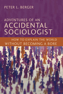 Adventures of an Accidental Sociologist: How to Explain the World Without Becoming a Bore
