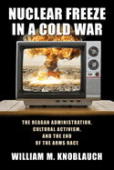 nuclear freeze in a cold war the reagan administration cultural activism a