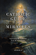 New Catholic Guide To Miracles Separating The Authentic From The Counterfeit