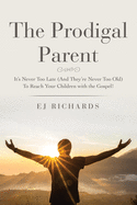 prodigal parent its never too late to reach your children with the gospel