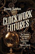 New Clockwork Futures The Science Of Steampunk And The Reinvention Of The Moder