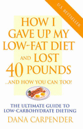 How I Gave Up My Low-fat Diet and Lost 40 Pounds...and How You Can Too!: The Ultimate Guide to Low-carbohydrate Dieting