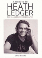 A Tribute to Heath Ledger: The Illustrated Biography