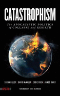Catastrophism: The Apocalyptic Politics of Collapse and Rebirth /