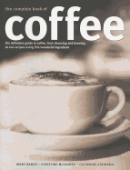 Complete Book of Coffee: The Definitive Guide to Coffee, from Humble Bean to Irresistible Beverage