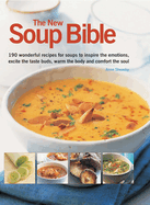 The New Soup Bible: 190 Wonderful Recipes for Soups That Will Inspire the Emotions, Excite the Tatse Buds, Warm the Body and Comfort the Soul