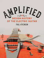 amplified a design history of the electric guitar