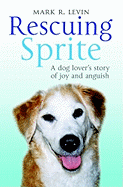 Rescuing Sprite: A Dog Lover's Story of Joy and Anguish