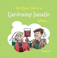 You Know You're a Gardening Fanatic When...
