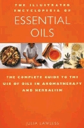 The Illustrated Encyclopedia of Essential Oils: The Complete Guide to the Use of Oils in Aromatherapy & Herbalism