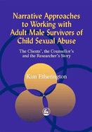 Narrative Approaches to Working with Adult Male Survivors of Childhood Sexual Abuse: The Clients', the Counsellor's, and the Researcher's Stories