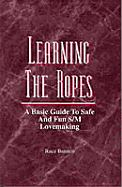 Learning the Ropes: A Basic Guide to Safe and Fun S/M Lovemaking Race Bannon and Guy Baldwin