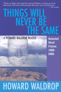 Things Will Never Be the Same: A Howard Waldrop Reader: Selected Short Fiction 1980-2005