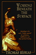 Working Beneath the Surface: Attending to the Soul's Hidden Agenda for Wholeness, Fulfillment, and Deep Spiritual Healing