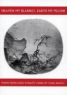 Heaven My Blanket, Earth My Pillow: Poems from Sung Dynasty China by Yang WAN-Li