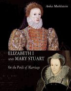 Elizabeth I and Mary Stuart: On the Perils of Marriage