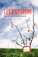 Byte-Sized Television: Create Your Own TV Series for the Internet