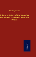 A General History of the Robberies and Murders of the Most Notorious Pirates