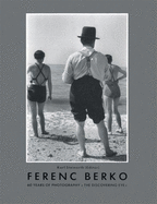 Ferenc Berko: Sixty Years of Photography, the Discovering Eye