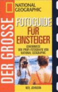 Der Gro�e National Geographic Photoguide F�r Einsteiger. Geheimnisse Der Profi-Fotografie Von National Geographic