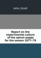 Report on the Experimental Culture of the Opium Poppy for the Season 1877--78