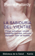 La Sabiduria del Vientre: Fatiga, Aumento de Peso, Depresion, Trastornos Sexuales, Problemas Esteticos, Celulitis, Insomnio, Dolor de Espalda