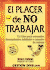 El Placer de No Trabajar: Un Libro Para Estresados, Desempleados, Jubilados O Cansados de Trabajar