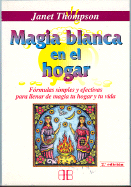 Magia Blanca En El Hogar: Formulas Simples y Efectivas Para Llenar de Magia Tu Hogar y Tu Vida