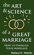 The Art and Science of a Great Marriage: How to Energize Your Marriage