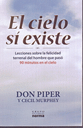 El Cielo Si Existe: Lecciones Sobre la Felicidad Terrenal... del Hombre Que Estuvo Noventa Minutos en el Cielo