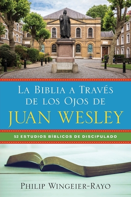 La Biblia A Trav S De Los Ojos De Juan Wesley Estudios B Blicos De Discipulado By Philip