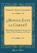 Bonita Est la Corte!!: Miscelnea Cmico-Lrica en un Acto y Tres Cuadros, en Verso (Classic Reprint)