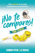 No Te Compares! Para Chicas: Cmo Sobrevivir En Un Mundo Obsesionado Con Las Comparaciones (Comparison Girl for Teens: Thriving Beyond Measure in a World That Compares)