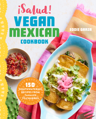 Salud! Vegan Mexican Cookbook: 150 Mouthwatering Recipes from Tamales to Churros - Garza, Eddie