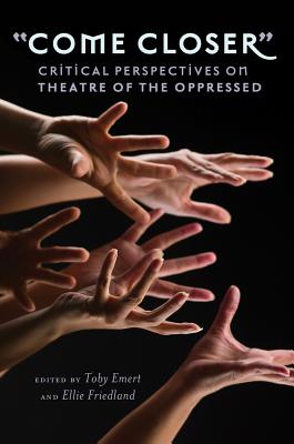 Come Closer: Critical Perspectives on Theatre of the Oppressed - Steinberg, Shirley R, and Emert, Toby (Editor), and Friedland, Ellie (Editor)