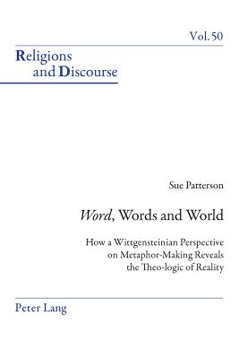 Word, Words, and World: How a Wittgensteinian Perspective on Metaphor-Making Reveals the Theo-logic of Reality - Patterson, Susan