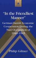 In the Friendliest Manner?: German-Danish Economic Cooperation During the Nazi Occupation of 1940-1945