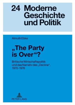 The Party Is Over??: Britische Wirtschaftspolitik Und Das Narrativ Des Decline?, 1970-1976 - Doering-Manteuffel, Anselm (Editor), and Ebke, Almuth