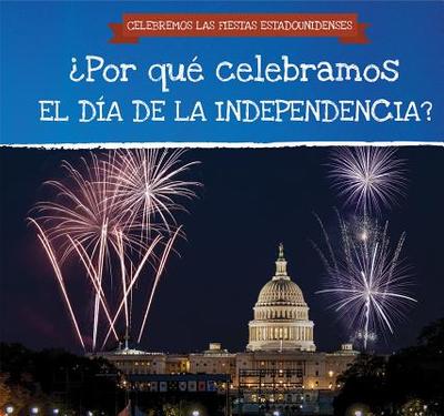 Por Qu Celebramos El Da de la Independencia? (Why Do We Celebrate Independence Day?) - Potter, Jonathan, and Garcia, Ana Maria (Translated by)