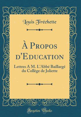  Propos d'Education: Lettres  M. L'Abb Baillarg du Collge de Joliette (Classic Reprint) - Frchette, Louis