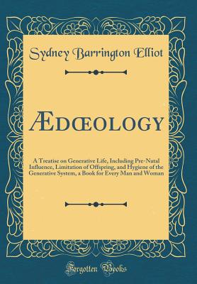 doeology: A Treatise on Generative Life, Including Pre-Natal Influence, Limitation of Offspring, and Hygiene of the Generative System, a Book for Every Man and Woman (Classic Reprint) - Elliot, Sydney Barrington