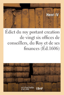 dict Du Roy Portant Creation de Vingt Six Offices de Conseillers, Notaires Et Secretaires Du Roy: Et de Ses Finances